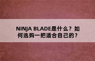 NINJA BLADE是什么？如何选购一把适合自己的？